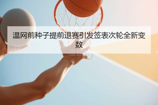温网前种子提前退赛引发签表次轮全新变数