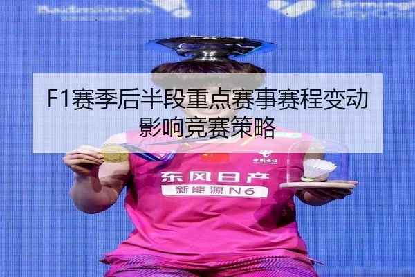 F1赛季后半段重点赛事赛程变动影响竞赛策略