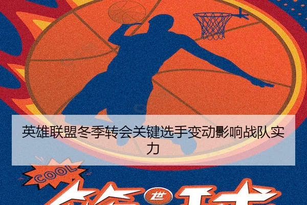 英雄联盟冬季转会关键选手变动影响战队实力
