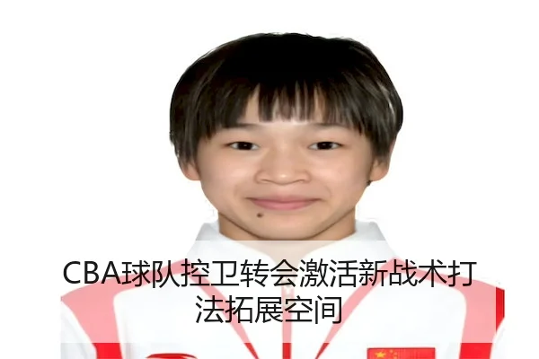 CBA球队控卫转会激活新战术打法拓展空间