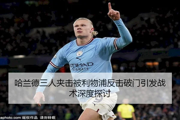 哈兰德三人夹击被利物浦反击破门引发战术深度探讨