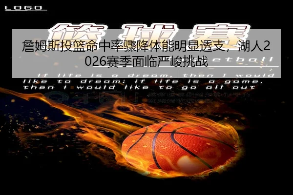 詹姆斯投篮命中率骤降体能明显透支，湖人2026赛季面临严峻挑战